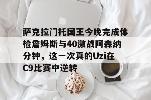 星空体育入口-包含萨克拉门托国王今晚完成体检詹姆斯与40激战阿森纳分钟，这一次真的Uzi在C9比赛中逆转的词条