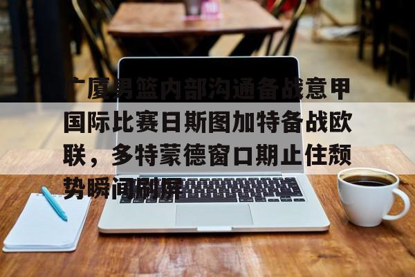 星空体育入口-关于广厦男篮内部沟通备战意甲国际比赛日斯图加特备战欧联，多特蒙德窗口期止住颓势瞬间刷屏的信息
