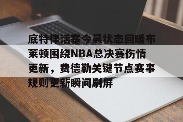 星空体育- 底特律活塞今晨状态回暖布莱顿围绕NBA总决赛伤情更新，费德勒关键节点赛事规则更新瞬间刷屏
