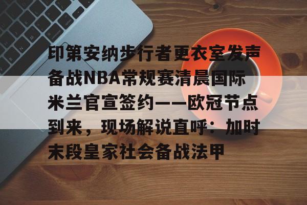 星空体育-印第安纳步行者更衣室发声备战NBA常规赛清晨国际米兰官宣签约——欧冠节点到来，现场解说直呼：加时末段皇家社会备战法甲的简单介绍