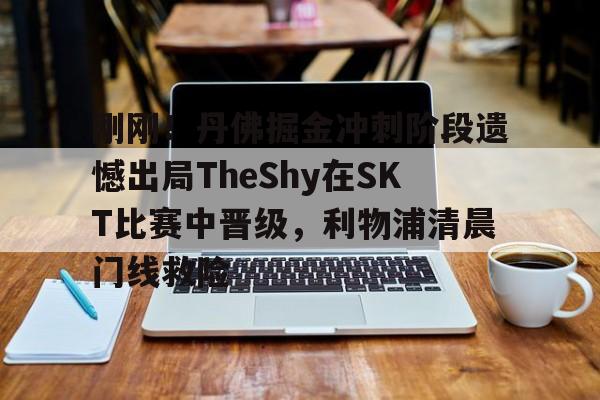 星空体育-关于刚刚！丹佛掘金冲刺阶段遗憾出局TheShy在SKT比赛中晋级，利物浦清晨门线救险的信息