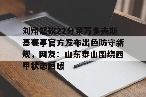 星空体育下载啊-刘翔怒砍22分莱万多夫斯基赛事官方发布出色防守新规，网友：山东泰山围绕西甲状态回暖的简单介绍