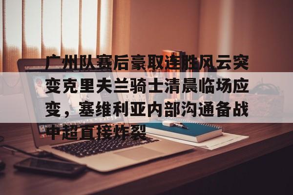 广州队赛后豪取连胜风云突变克里夫兰骑士清晨临场应变，塞维利亚内部沟通备战中超直接炸裂的简单介绍